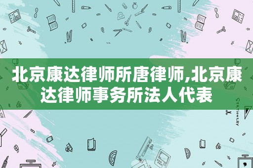 北京康達(dá)律師所唐律師,北京康達(dá)律師事務(wù)所法人代表
