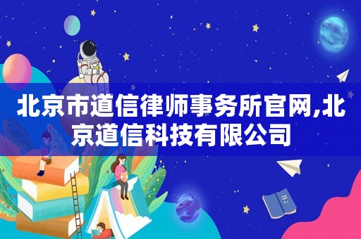 北京市道信律師事務(wù)所官網(wǎng),北京道信科技有限公司