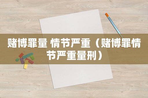 賭博罪量 情節(jié)嚴(yán)重（賭博罪情節(jié)嚴(yán)重量刑）