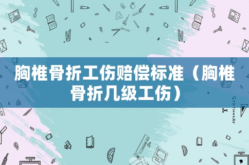 胸椎骨折工傷賠償標準（胸椎骨折幾級工傷）