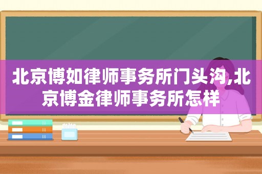 北京博如律師事務(wù)所門頭溝,北京博金律師事務(wù)所怎樣