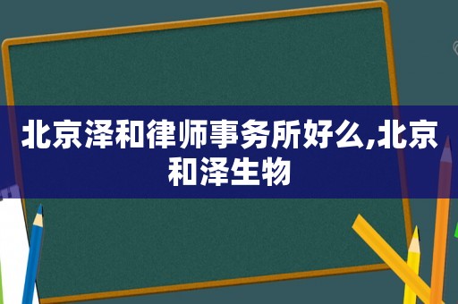 北京澤和律師事務(wù)所好么,北京和澤生物
