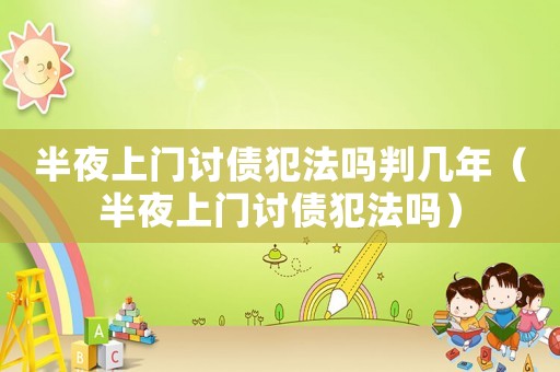 半夜上門討債犯法嗎判幾年（半夜上門討債犯法嗎）