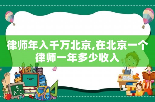 律師年入千萬(wàn)北京,在北京一個(gè)律師一年多少收入