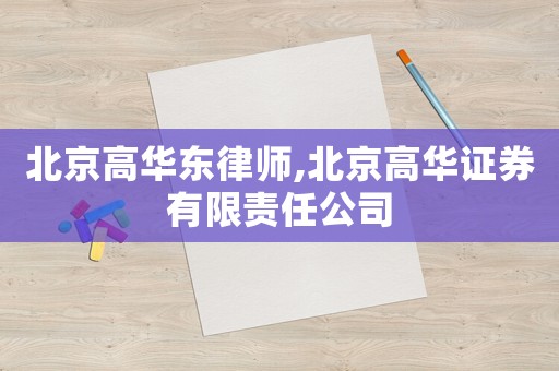 北京高華東律師,北京高華證券有限責(zé)任公司