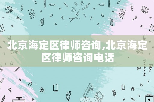 北京海定區(qū)律師咨詢,北京海定區(qū)律師咨詢電話