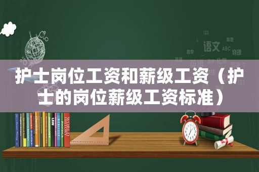 護(hù)士崗位工資和薪級(jí)工資（護(hù)士的崗位薪級(jí)工資標(biāo)準(zhǔn)）