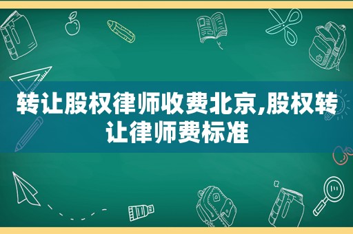 轉(zhuǎn)讓股權(quán)律師收費(fèi)北京,股權(quán)轉(zhuǎn)讓律師費(fèi)標(biāo)準(zhǔn)