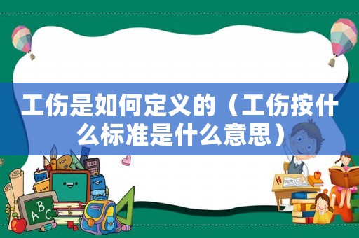 工傷是如何定義的（工傷按什么標(biāo)準(zhǔn)是什么意思）