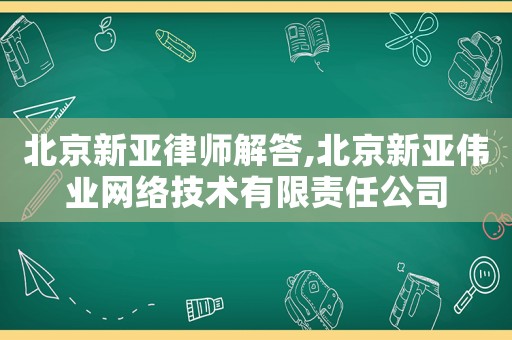 北京新亞律師解答,北京新亞偉業(yè)網(wǎng)絡(luò)技術(shù)有限責(zé)任公司