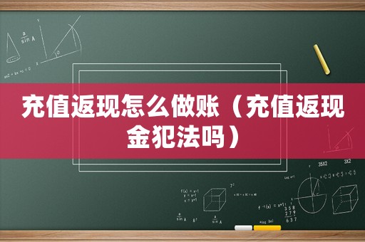 充值返現(xiàn)怎么做賬（充值返現(xiàn)金犯法嗎）