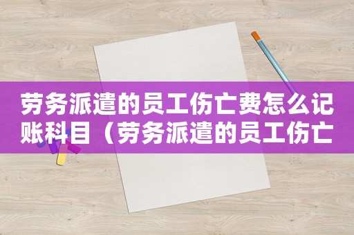 勞務派遣的員工傷亡費怎么記賬科目（勞務派遣的員工傷亡費怎么記賬）