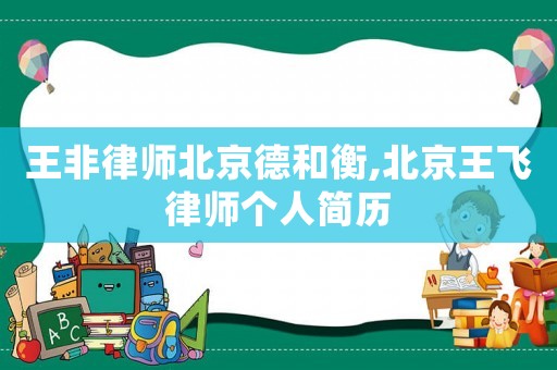 王非律師北京德和衡,北京王飛律師個人簡歷