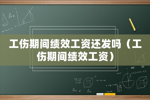 工傷期間績(jī)效工資還發(fā)嗎（工傷期間績(jī)效工資）