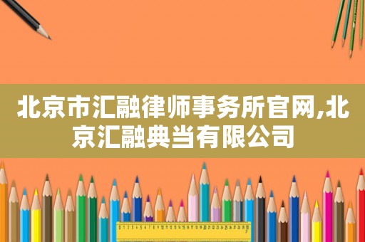 北京市匯融律師事務(wù)所官網(wǎng),北京匯融典當(dāng)有限公司