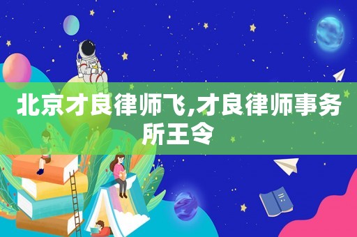 北京才良律師飛,才良律師事務(wù)所王令