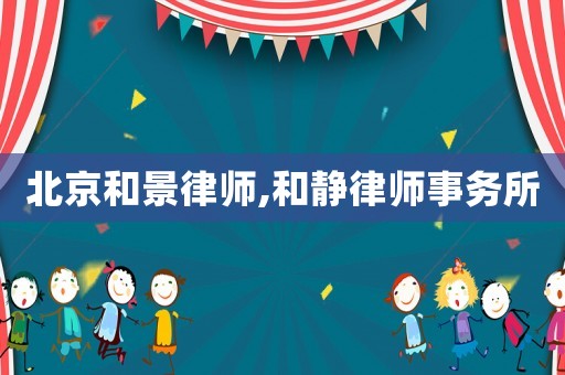 北京和景律師,和靜律師事務(wù)所