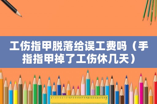 工傷指甲脫落給誤工費嗎（手指指甲掉了工傷休幾天）