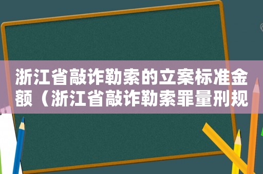 浙江省敲詐勒索的立案標準金額（浙江省敲詐勒索罪量刑規(guī)則）