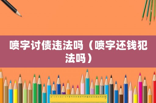 噴字討債違法嗎（噴字還錢犯法嗎）