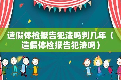 造假體檢報(bào)告犯法嗎判幾年（造假體檢報(bào)告犯法嗎）