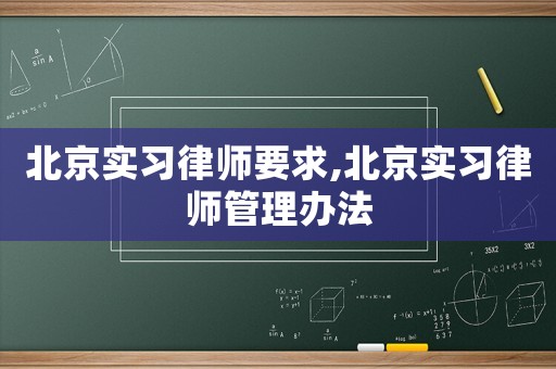 北京實(shí)習(xí)律師要求,北京實(shí)習(xí)律師管理辦法