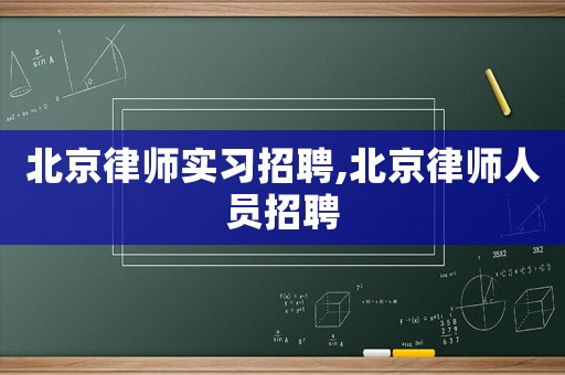 北京律師實習(xí)招聘,北京律師人員招聘