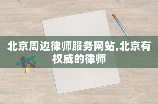 北京周邊律師服務(wù)網(wǎng)站,北京有權(quán)威的律師