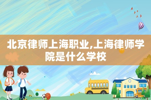 北京律師上海職業(yè),上海律師學(xué)院是什么學(xué)校