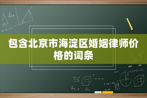 包含北京市海淀區(qū)婚姻律師價(jià)格的詞條