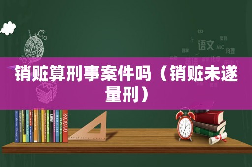 銷贓算刑事案件嗎（銷贓未遂量刑）