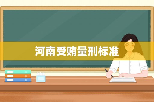 河南受賄量刑標(biāo)準(zhǔn)