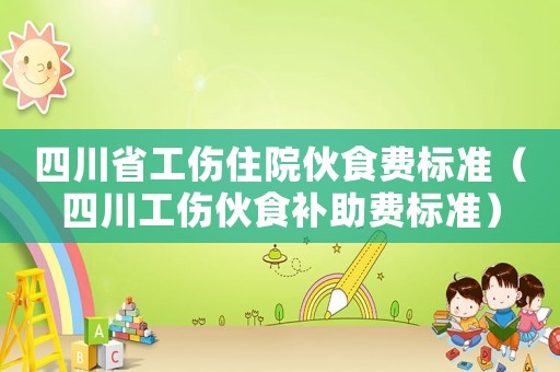 四川省工傷住院伙食費(fèi)標(biāo)準(zhǔn)（四川工傷伙食補(bǔ)助費(fèi)標(biāo)準(zhǔn)）