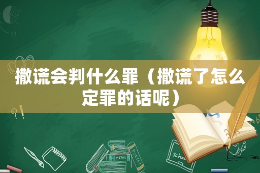 撒謊會判什么罪（撒謊了怎么定罪的話呢）