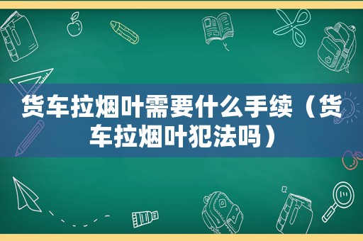 貨車?yán)瓱熑~需要什么手續(xù)（貨車?yán)瓱熑~犯法嗎）