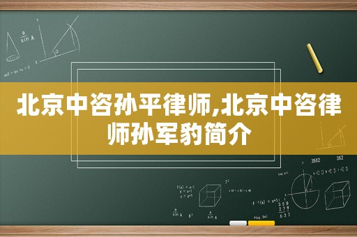 北京中咨孫平律師,北京中咨律師孫軍豹簡介