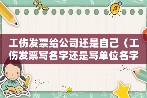 工傷發(fā)票給公司還是自己（工傷發(fā)票寫名字還是寫單位名字）