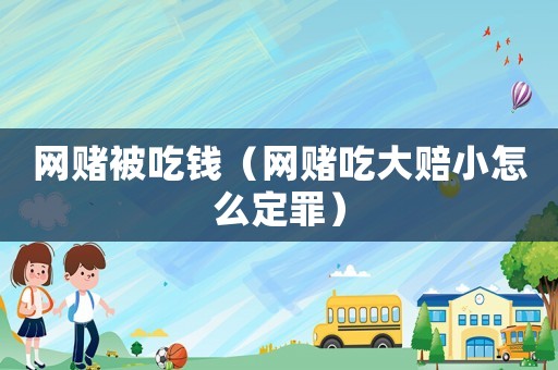 網(wǎng)賭被吃錢（網(wǎng)賭吃大賠小怎么定罪）