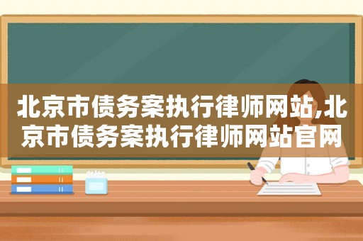 北京市債務(wù)案執(zhí)行律師網(wǎng)站,北京市債務(wù)案執(zhí)行律師網(wǎng)站官網(wǎng)