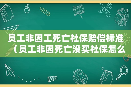 員工非因工死亡社保賠償標(biāo)準(zhǔn)（員工非因死亡沒買社保怎么賠償標(biāo)準(zhǔn)）