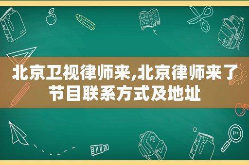 北京衛(wèi)視律師來,北京律師來了節(jié)目聯(lián)系方式及地址