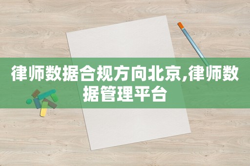 律師數(shù)據(jù)合規(guī)方向北京,律師數(shù)據(jù)管理平臺(tái)