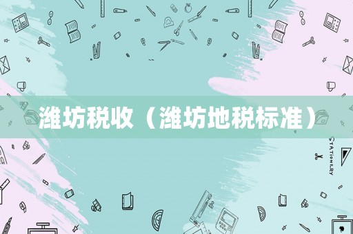 濰坊稅收（濰坊地稅標(biāo)準(zhǔn)）