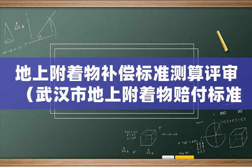 地上附著物補償標準測算評審（武漢市地上附著物賠付標準）