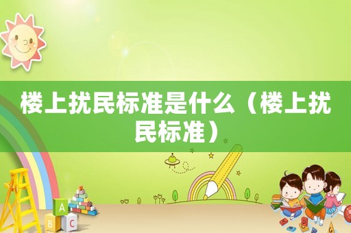 樓上擾民標(biāo)準(zhǔn)是什么（樓上擾民標(biāo)準(zhǔn)）