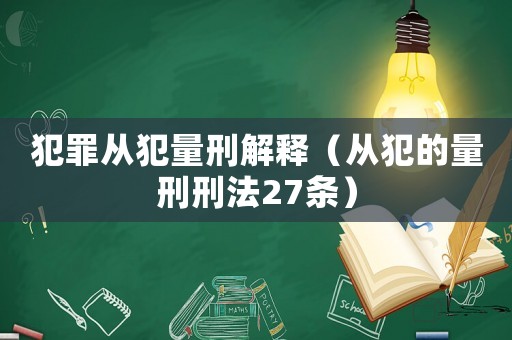 犯罪從犯量刑解釋?zhuān)◤姆傅牧啃绦谭?7條）