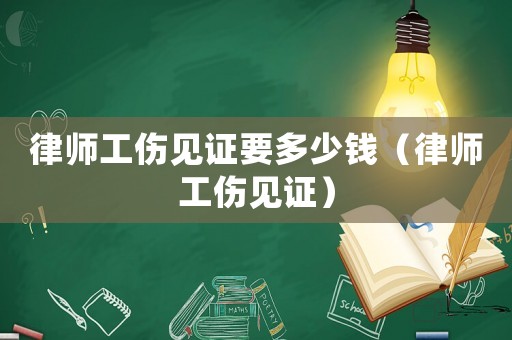 律師工傷見證要多少錢（律師工傷見證）