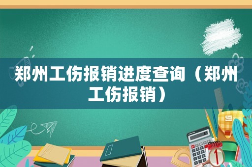 鄭州工傷報(bào)銷進(jìn)度查詢（鄭州工傷報(bào)銷）