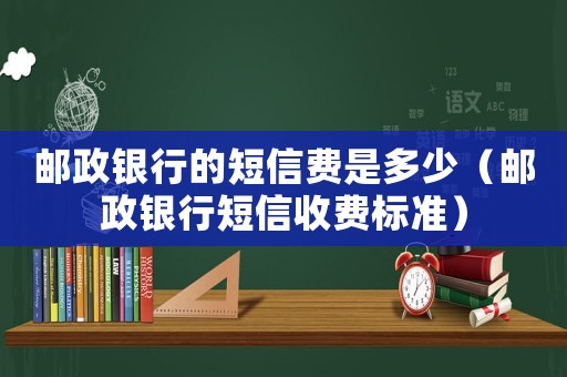 郵政銀行的短信費(fèi)是多少（郵政銀行短信收費(fèi)標(biāo)準(zhǔn)）