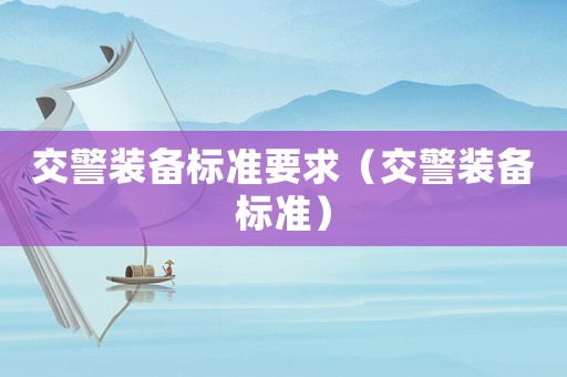 交警裝備標(biāo)準(zhǔn)要求（交警裝備標(biāo)準(zhǔn)）